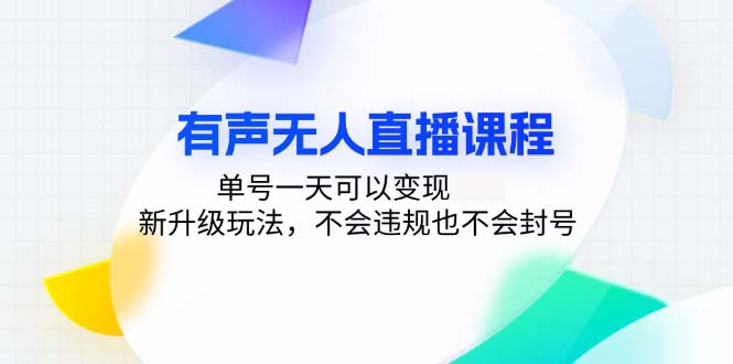 （13287期）有声无人直播课程，单号天2个3位数，新升级玩法，不会违规也不会封号_中创网