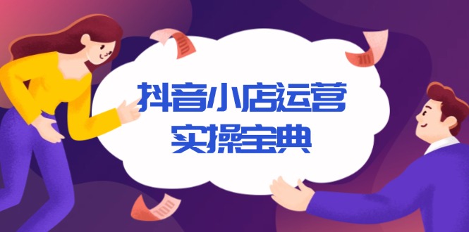 （13831期）抖音小店运营实操宝典，从入驻到推广，详解店铺搭建及千川广告投放技巧_中创网