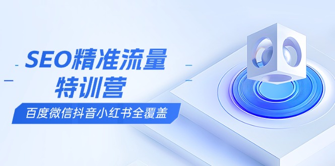 （13851期）SEO精准流量特训营，百度微信抖音小红书全覆盖，带你搞懂搜索优化核心技巧_中创网