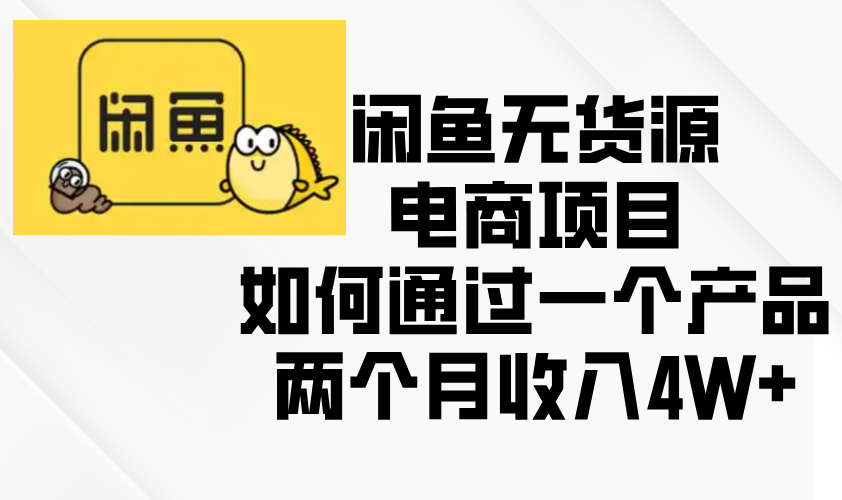 （13658期）闲鱼无货源电商项目，如何通过一个产品两个月收入4W+_中创网