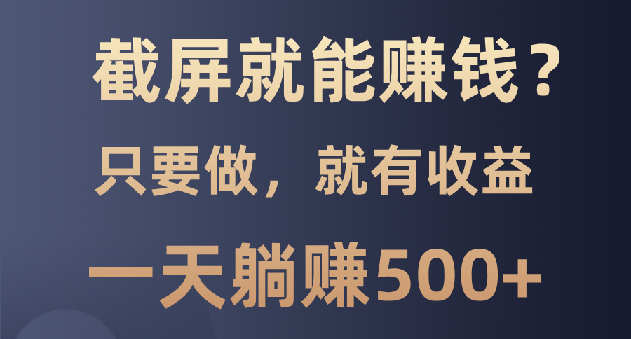 （13767期）截屏就能赚钱？0门槛，只要做，100%有收益的一个项目，一天躺赚500+_中创网