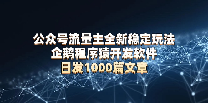 （13868期）公众号流量主全新稳定玩法 企鹅程序猿开发软件 日发1000篇文章 无需AI改写_中创网