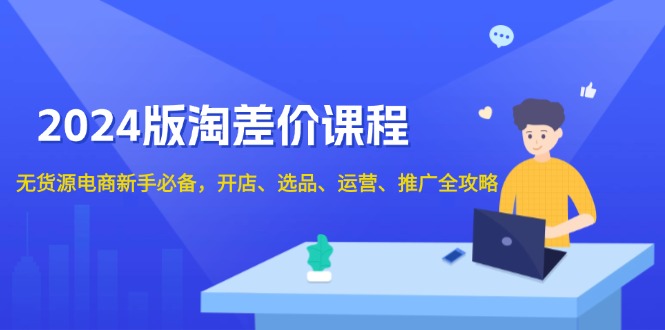 （13871期）2024版淘差价课程，无货源电商新手必备，开店、选品、运营、推广全攻略_中创网