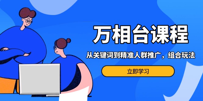 （13595期）万相台课程：从关键词到精准人群推广，组合玩法高效应对多场景电商营销课程_中创网