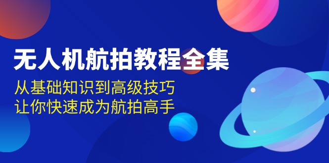 （13596期）无人机航拍教程全集，从基础知识到高级技巧，让你快速成为航拍高手_中创网