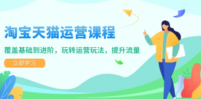 （14002期）淘宝天猫运营课程，覆盖基础到进阶，玩转运营玩法，提升流量_中创网