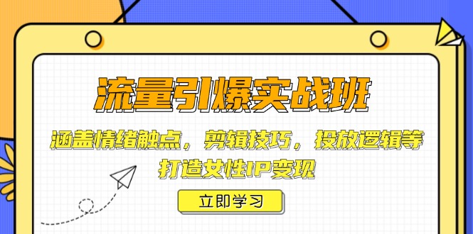 （14008期）流量引爆实战班，涵盖情绪触点，剪辑技巧，投放逻辑等，打造女性IP变现_中创网