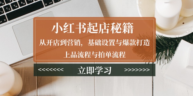 （13912期）小红书起店秘籍：从开店到营销，基础设置与爆款打造、上品流程与拍单流程_中创网