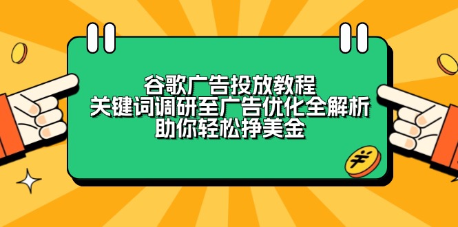 （13922期）谷歌广告投放教程：关键词调研至广告优化全解析，助你轻松挣美金_中创网