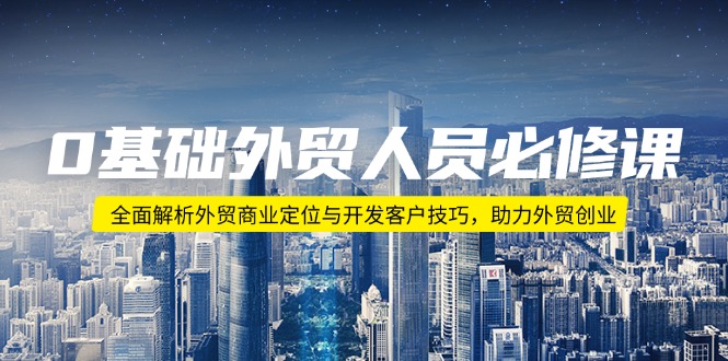 （14046期）0基础外贸人员必修课：全面解析外贸商业定位与开发客户技巧，助力外贸创业_中创网