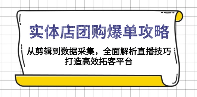 （13947期）实体店团购爆单攻略：从剪辑到数据采集，全面解析直播技巧，打造高效拓客平台_中创网