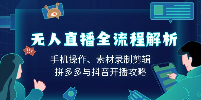 （13969期）无人直播全流程解析：手机操作、素材录制剪辑、拼多多与抖音开播攻略_中创网