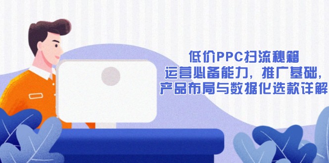 （13879期）低价PPC扫流秘籍：运营必备能力, 推广基础, 产品布局与数据化选款详解_中创网