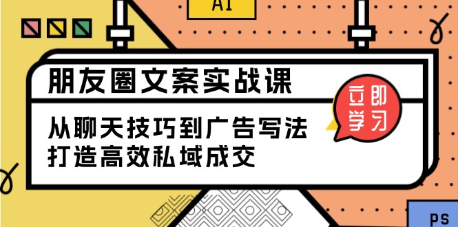 （13989期）朋友圈文案实战课：从聊天技巧到广告写法，打造高效私域成交_中创网