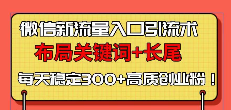 （13897期）微信新流量入口引流术，布局关键词+长尾，每天稳定300+高质创业粉！_中创网