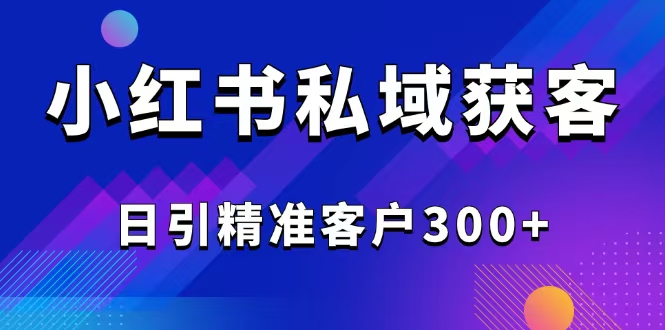 （14304期）2025最新小红书平台引流获客截流自热玩法讲解，日引精准客户300+_中创网