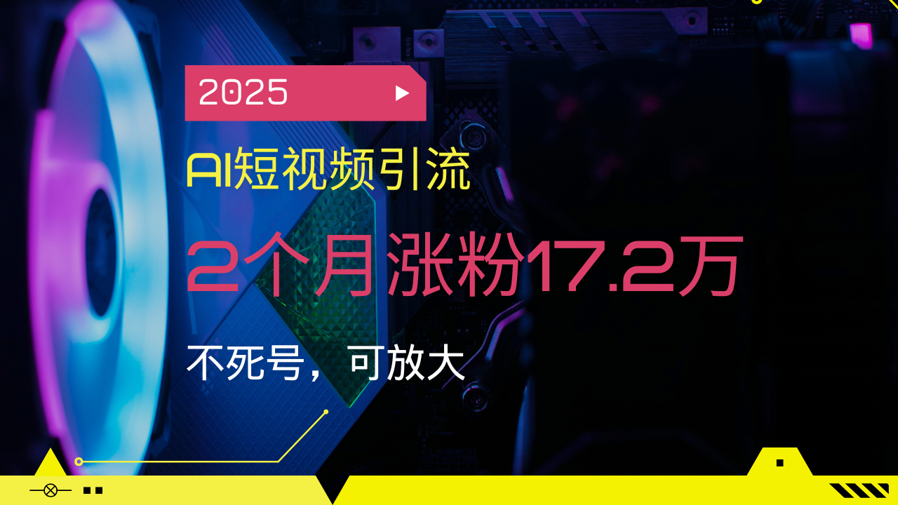 （14213期）2025AI短视频引流，2个月涨粉17.2万，不死号，可放大_中创网