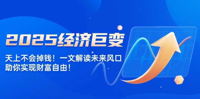 （14115期）2025经济巨变，天上不会掉钱！一文解读未来风口，助你实现财富自由！_中创网