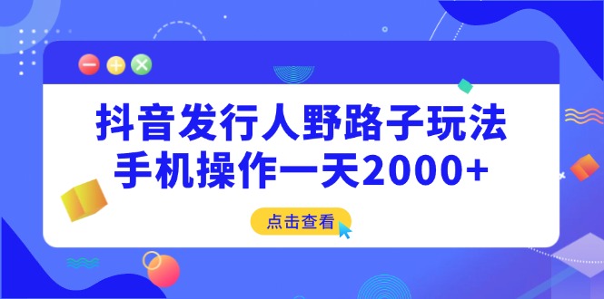 （14319期）抖音发行人野路子玩法，手机操作一天2000+_中创网