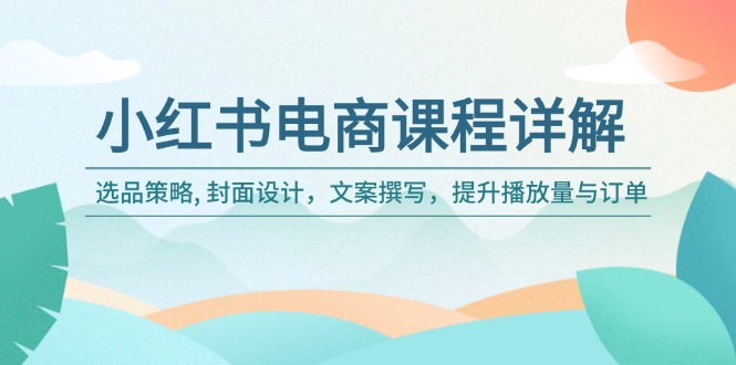 （14121期）小红书电商课程详解：选品策略, 封面设计，文案撰写，提升播放量与订单_中创网