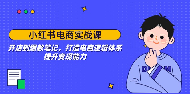 （14122期）小红书电商实战课：开店到爆款笔记，打造电商逻辑体系，提升变现能力_中创网