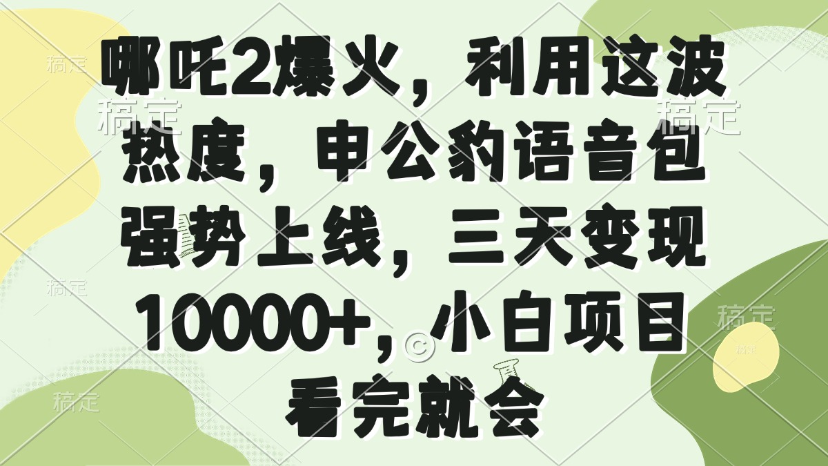 （14223期）哪吒2爆火，利用这波热度，申公豹语音包强势上线，三天变现10000+，小白项目，看完就会_中创网