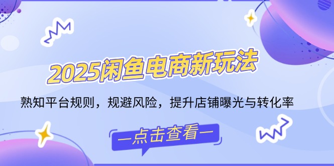 （14232期）2025闲鱼电商新玩法，熟知平台规则，规避风险，提升店铺曝光与转化率_中创网