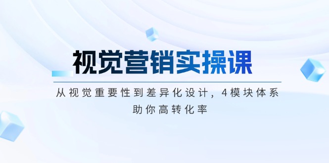 （14146期）视觉营销实操课, 从视觉重要性到差异化设计, 4模块体系, 助你高转化率_中创网