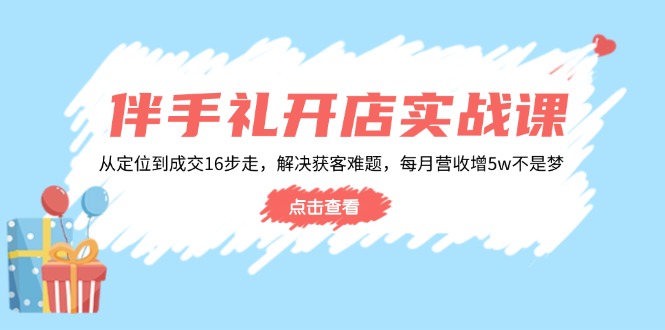 （14151期）伴手礼开店实战课：从定位到成交16步走，解决获客难题，每月营收增5w+_中创网