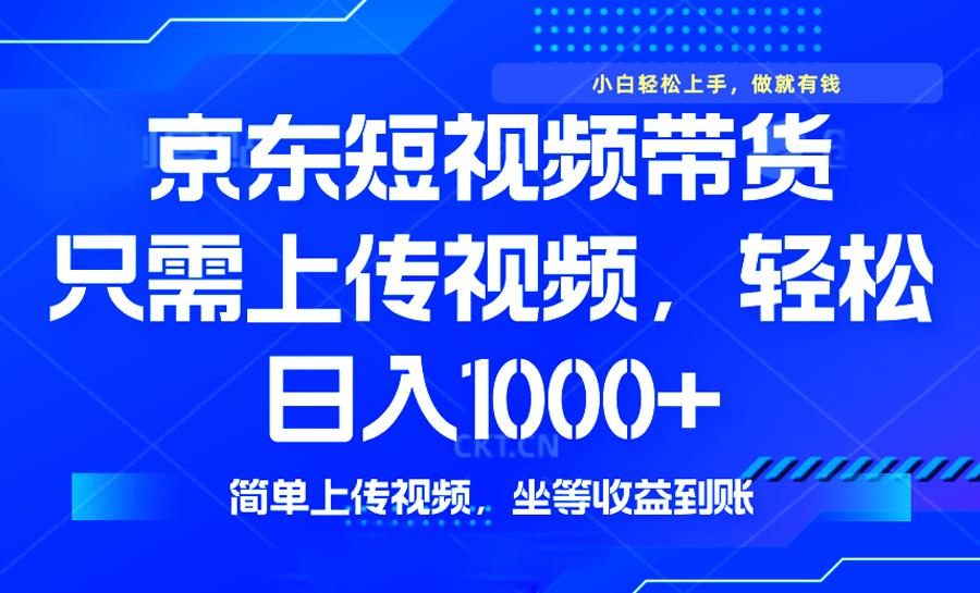 （14156期）最新风口，京东短视频带货，只需上传视频，轻松日入1000+，无需剪辑，坐等收益_中创网