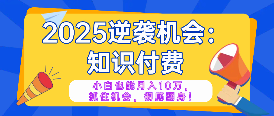 （14166期）2025逆袭项目——知识付费，小白也能月入10万年入百万，抓住机会彻底翻身_中创网