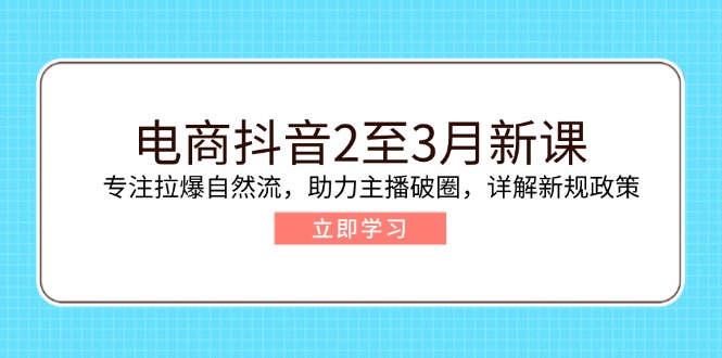 （14268期）电商抖音2至3月新课：专注拉爆自然流，助力主播破圈，详解新规政策_中创网