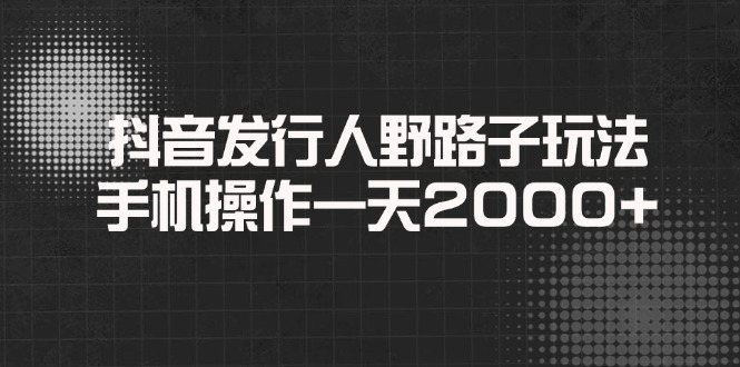 （14068期）抖音发行人野路子玩法，手机操作一天2000+_中创网