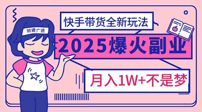 （14275期）2025年爆红副业！快手带货全新玩法，月入1万加不是梦！_中创网