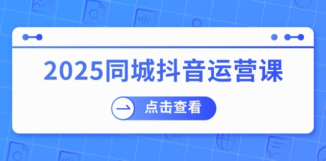 （14286期）2025同城抖音运营课：涵盖实体店盈利，团购好处，助商家获取流量_中创网