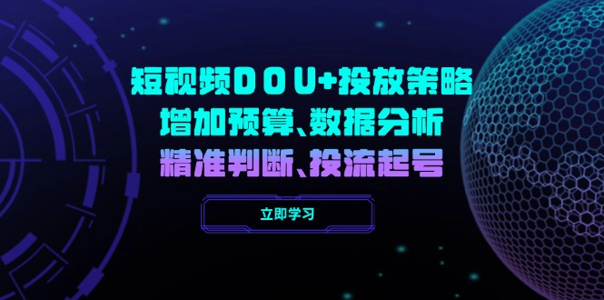 （14288期）短视频DOU+投放策略，增加预算、数据分析、精准判断，投流起号_中创网