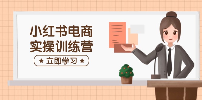 （14409期）小红书电商实操训练营：涵盖开店、选品、笔记制作等，助你快速上手_中创网