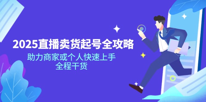 （14511期）2025直播卖货起号全攻略，助力商家或个人快速上手，全程干货_中创网