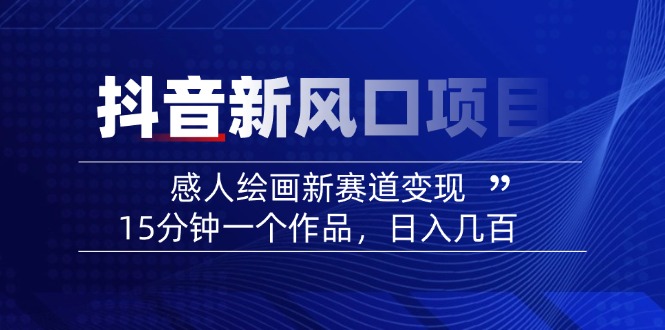 （14421期）2025抖音新风口项目：感人绘画新赛道变现，15分钟一个作品，日入几百_中创网