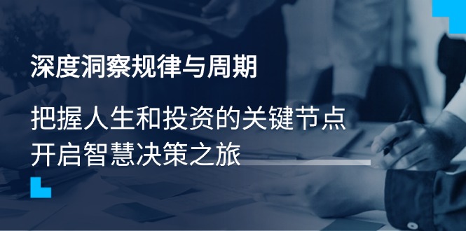 （14437期）深度洞察规律与周期，把握人生和投资的关键节点，开启智慧决策之旅_中创网