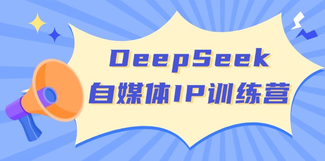 （14441期）DeepSeek自媒体IP训练营，掌握四位定位法 长板变现模型 开启自媒体新篇章_中创网