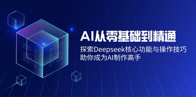 （14443期）AI从零基础到精通：探索Deepseek核心功能与操作技巧，助你成为AI制作高手_中创网