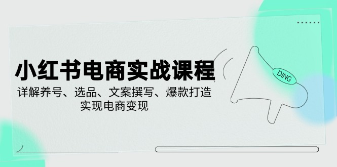 （14549期）小红书电商实战课程，详解养号、选品、文案撰写、爆款打造，实现电商变现_中创网