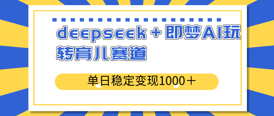 （14553期）deepseek＋即梦AI玩转育儿赛道，单日稳定变现1000＋育儿赛道_中创网