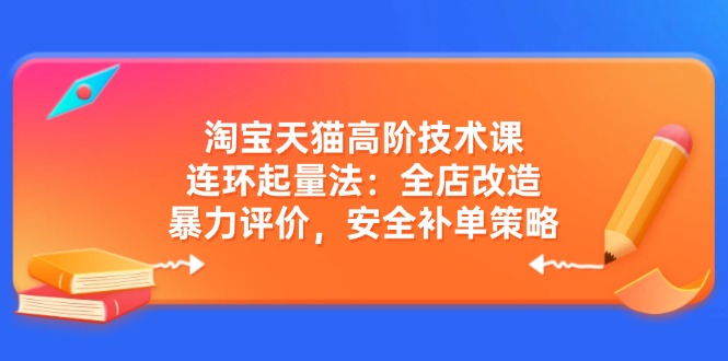 （14469期）淘宝天猫高阶技术课：连环起量法：全店改造，暴力评价，安全补单策略_中创网