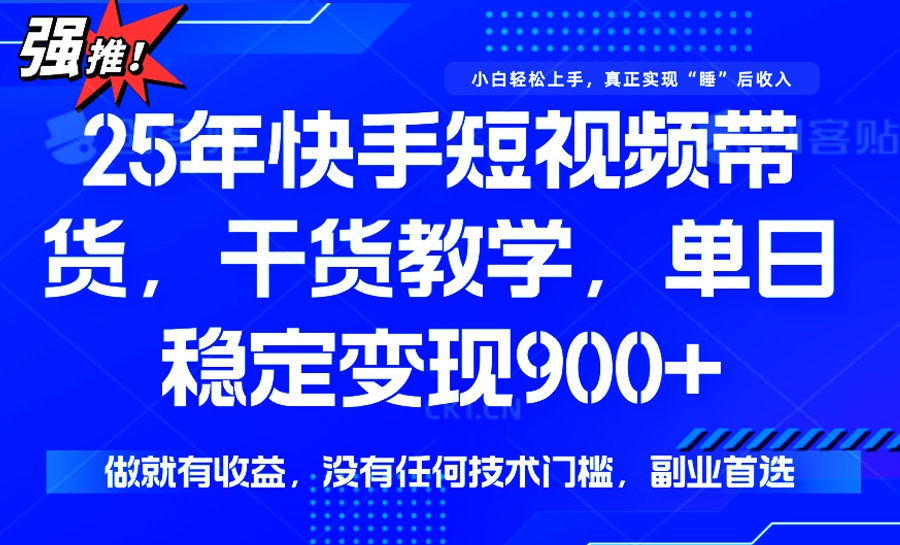 （14373期）25年最新快手短视频带货，单日稳定变现900+，没有技术门槛，做就有收益_中创网