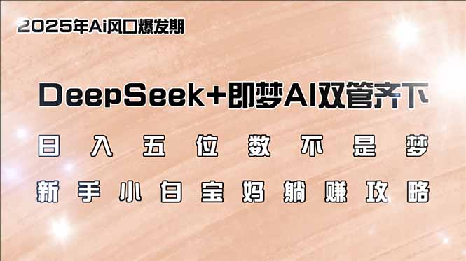 （14396期）日入五位数不是梦，DeepSeek+即梦AI双管齐下，新手小白宝妈躺赚攻略_中创网